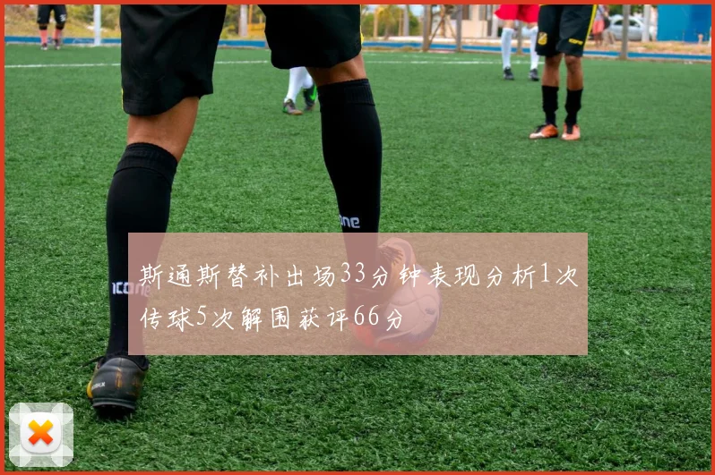 斯通斯替补出场33分钟表现分析1次传球5次解围获评66分