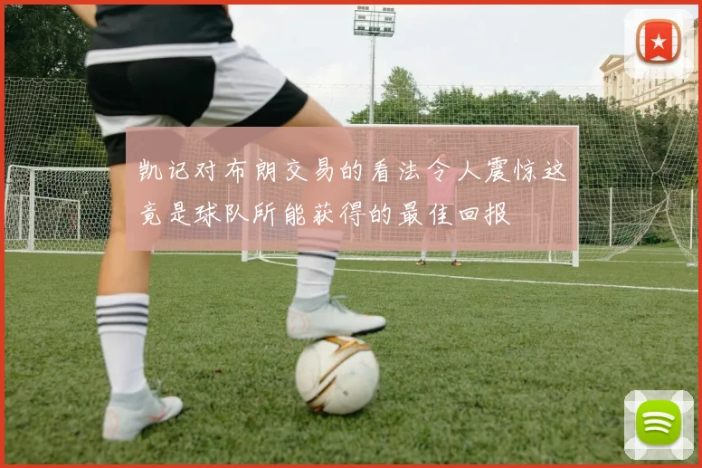 凯记对布朗交易的看法令人震惊这竟是球队所能获得的最佳回报
