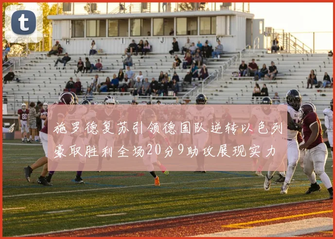 施罗德复苏引领德国队逆转以色列豪取胜利全场20分9助攻展现实力