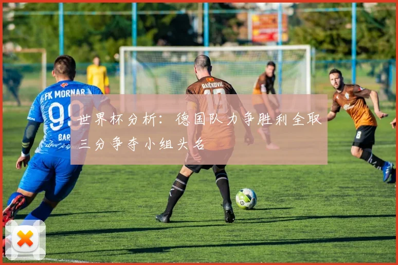 世界杯分析：德国队力争胜利全取三分争夺小组头名